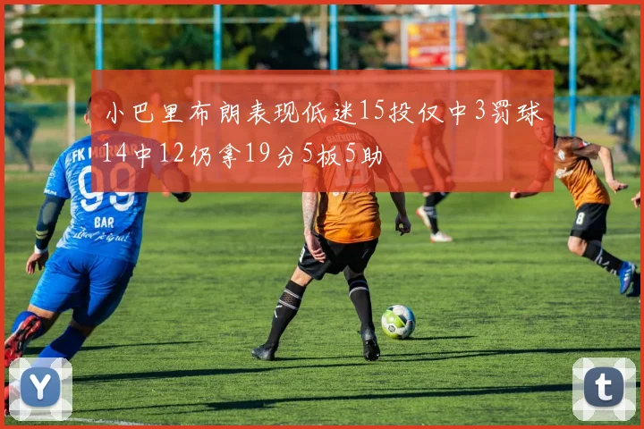 小巴里布朗表现低迷15投仅中3罚球14中12仍拿19分5板5助