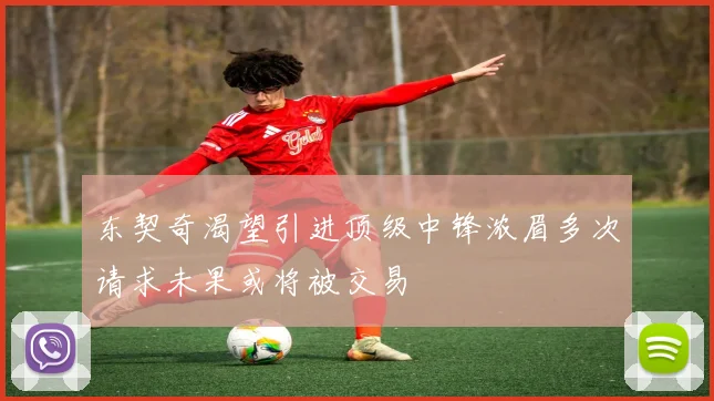 东契奇渴望引进顶级中锋浓眉多次请求未果或将被交易