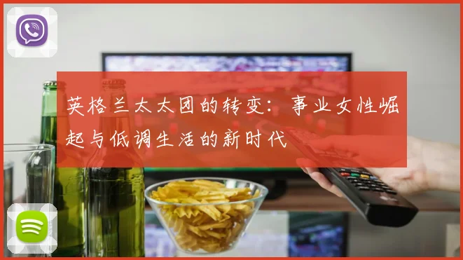 英格兰太太团的转变：事业女性崛起与低调生活的新时代