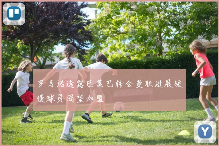 罗马诺透露巴莱巴转会曼联进展缓慢球员渴望加盟