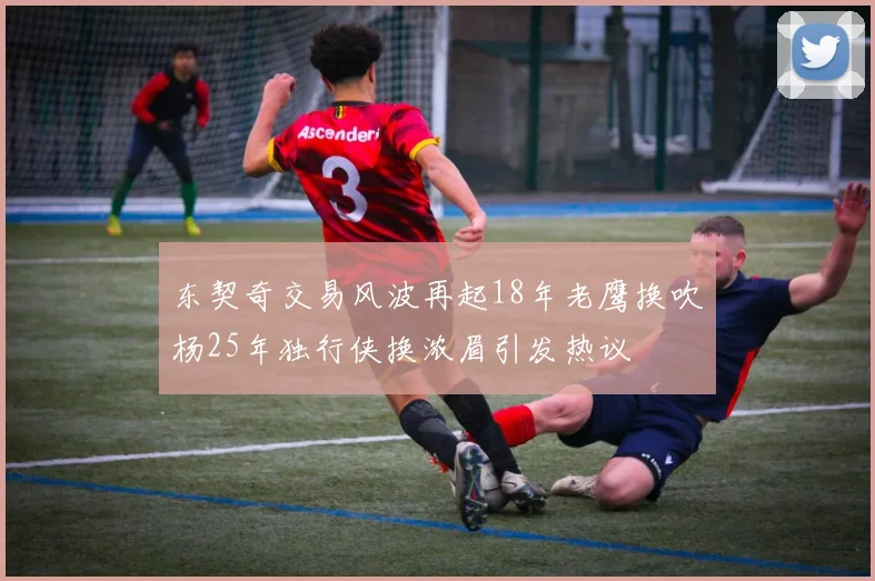 东契奇交易风波再起18年老鹰换吹杨25年独行侠换浓眉引发热议