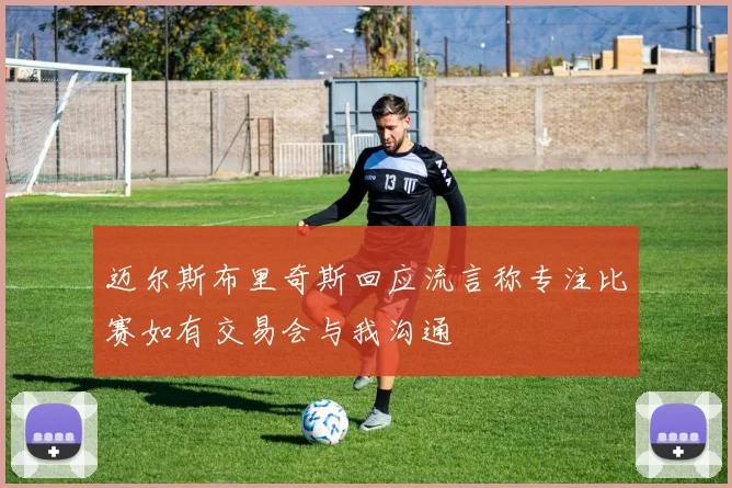 迈尔斯布里奇斯回应流言称专注比赛如有交易会与我沟通
