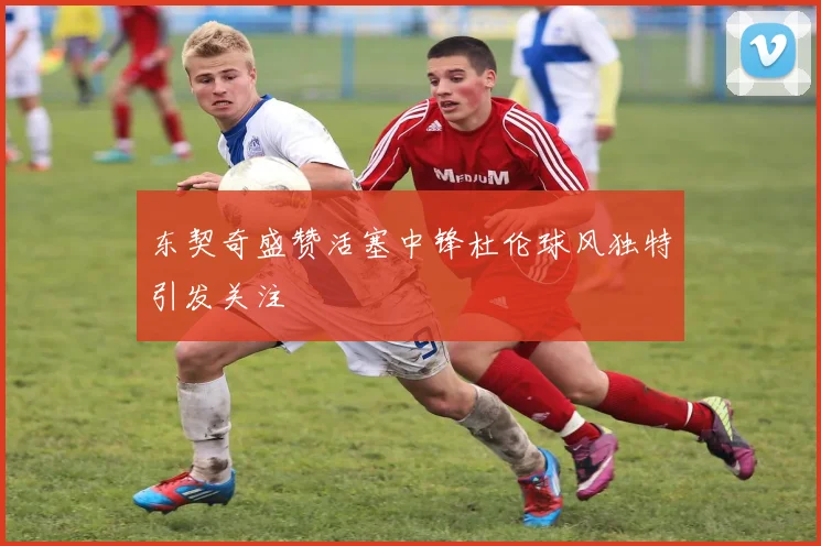 东契奇盛赞活塞中锋杜伦球风独特引发关注
