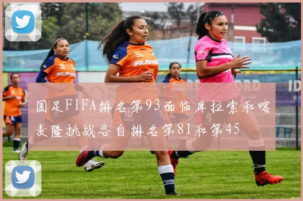 国足FIFA排名第93面临库拉索和喀麦隆挑战各自排名第81和第45