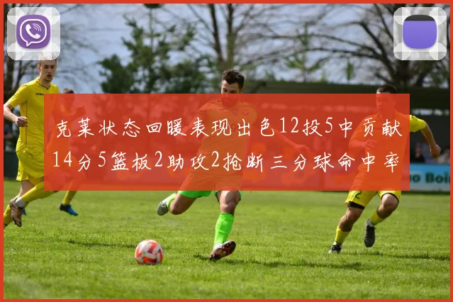 克莱状态回暖表现出色12投5中贡献14分5篮板2助攻2抢断三分球命中率高达57