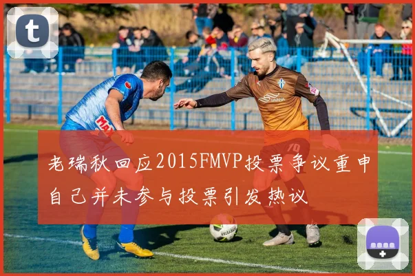 老瑞秋回应2015FMVP投票争议重申自己并未参与投票引发热议