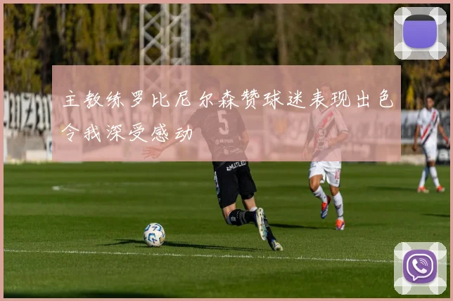 主教练罗比尼尔森赞球迷表现出色令我深受感动