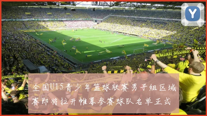 全国U15青少年篮球联赛男子组区域赛即将拉开帷幕参赛球队名单正式公布