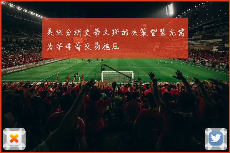 美记分析史蒂文斯的决策智慧无需为字母哥交易施压